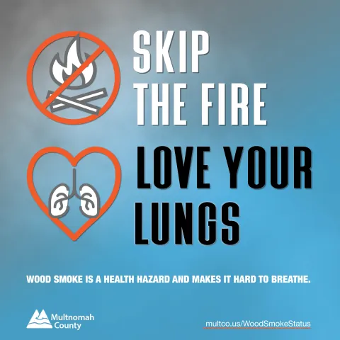 text reads skip the fire love your lungs. Wood smoke is a health hazard and makes it hard to breathe. Visit multco.us/woodsmokestatus to learn more. Multnomah County logo