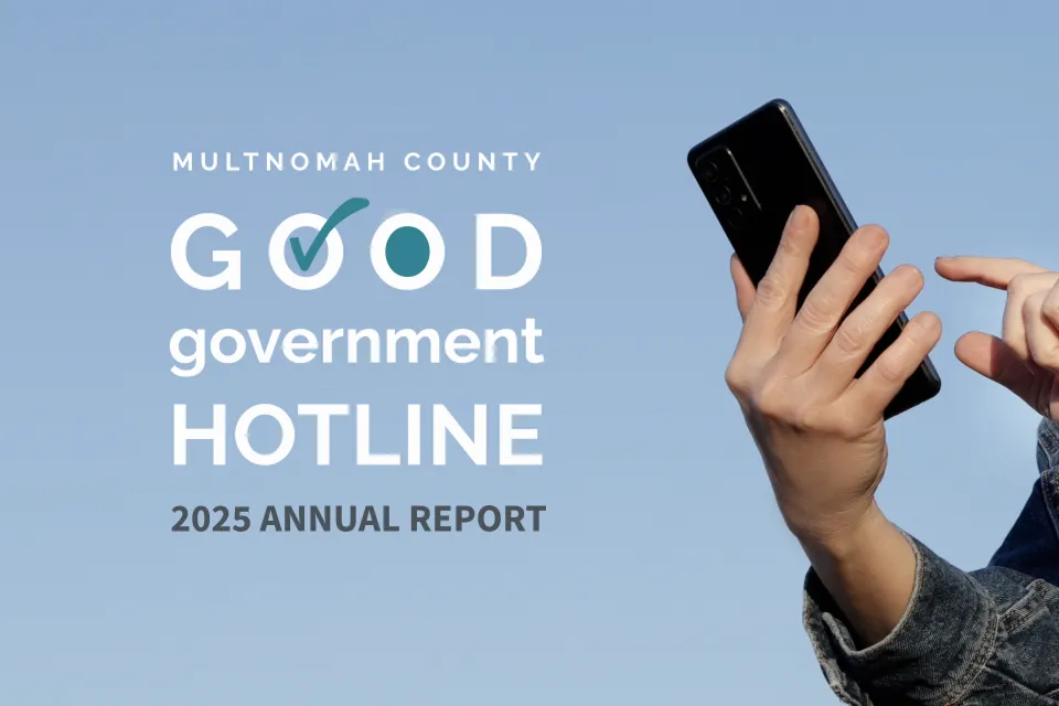 Hands holding a mobile phone with text that says, "Multnomah County Good Government Hotline 2025 Annual Report"