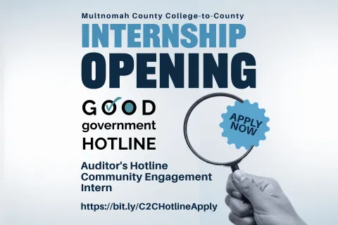 Multnomah County Good Government Hotline logo with magnifying glass held by a hand with text that says, "Multnomah County Internship Opening Auditor's Hotline Community Engagement Intern https://bit.ly/C2CHotlineApply."