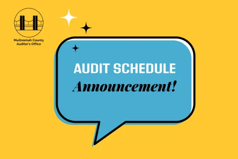 Speech bubble comment box that says, "Audit Schedule Announcement!" with Multnomah County Auditor's Office logo.