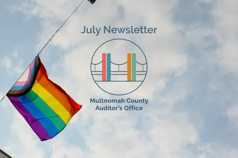 LGBTQIA2S+ flag with text that says, "July Newsletter Multnomah County Auditor's Office"